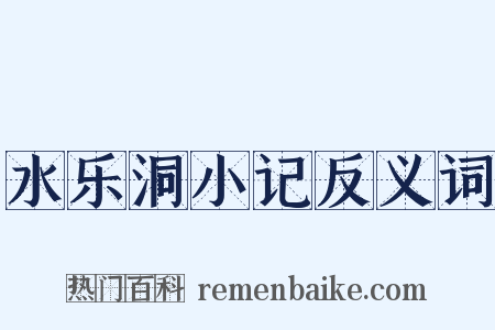 水乐洞小记反义词是什么意思的图片